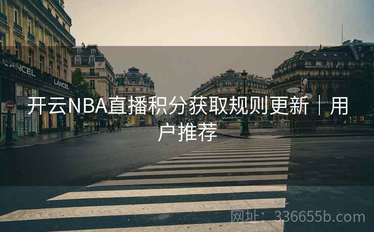 开云NBA直播积分获取规则更新｜用户推荐