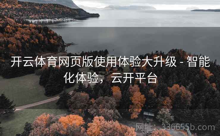 开云体育网页版使用体验大升级 - 智能化体验，云开平台