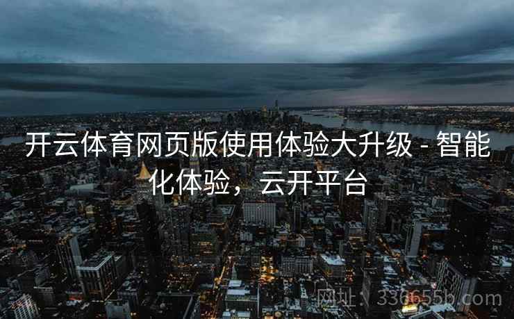 开云体育网页版使用体验大升级 - 智能化体验，云开平台
