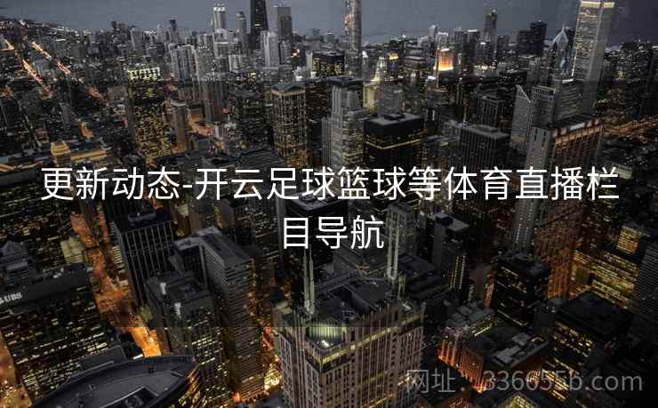 更新动态-开云足球篮球等体育直播栏目导航  第1张