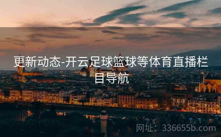 更新动态-开云足球篮球等体育直播栏目导航  第2张