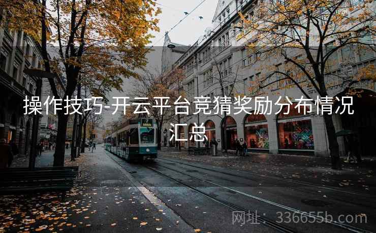 操作技巧-开云平台竞猜奖励分布情况汇总