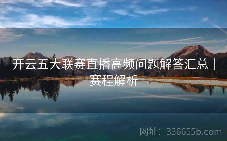 开云五大联赛直播高频问题解答汇总｜赛程解析