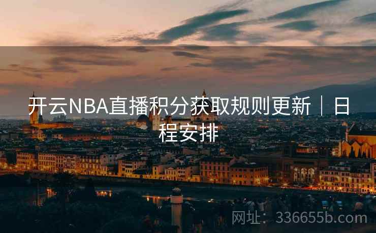 开云NBA直播积分获取规则更新｜日程安排