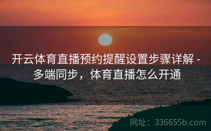 开云体育直播预约提醒设置步骤详解 - 多端同步，体育直播怎么开通