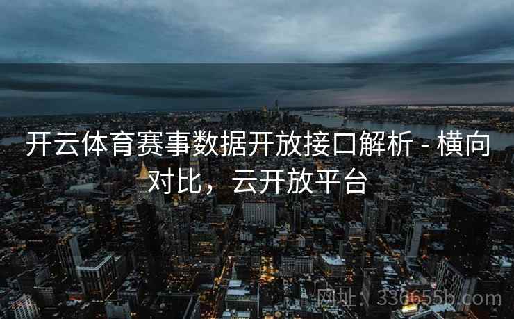 开云体育赛事数据开放接口解析 - 横向对比，云开放平台