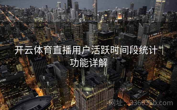 开云体育直播用户活跃时间段统计｜功能详解