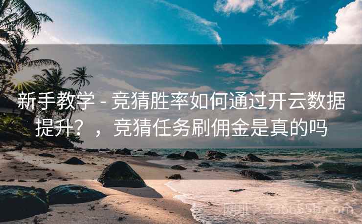 新手教学 - 竞猜胜率如何通过开云数据提升？，竞猜任务刷佣金是真的吗