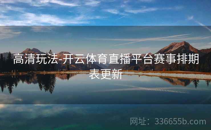 高清玩法-开云体育直播平台赛事排期表更新