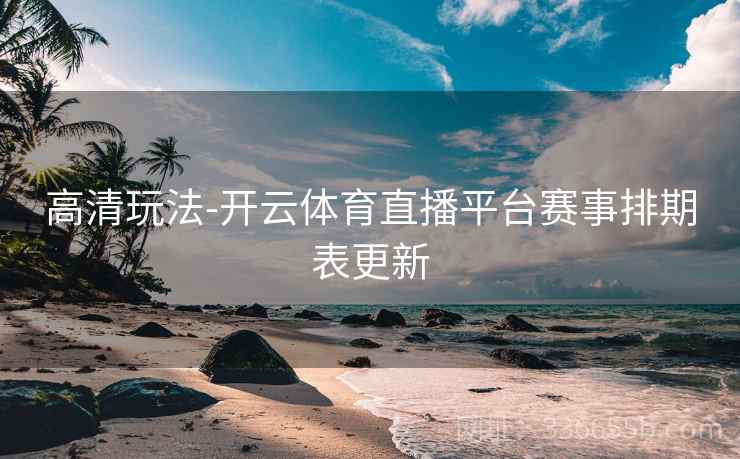 高清玩法-开云体育直播平台赛事排期表更新