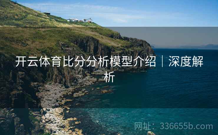 开云体育比分分析模型介绍｜深度解析