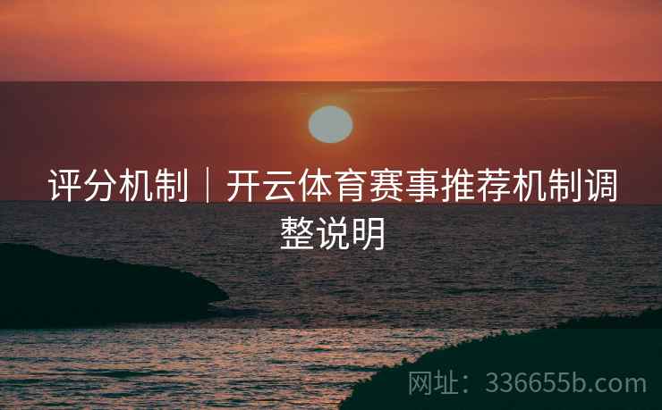 评分机制｜开云体育赛事推荐机制调整说明