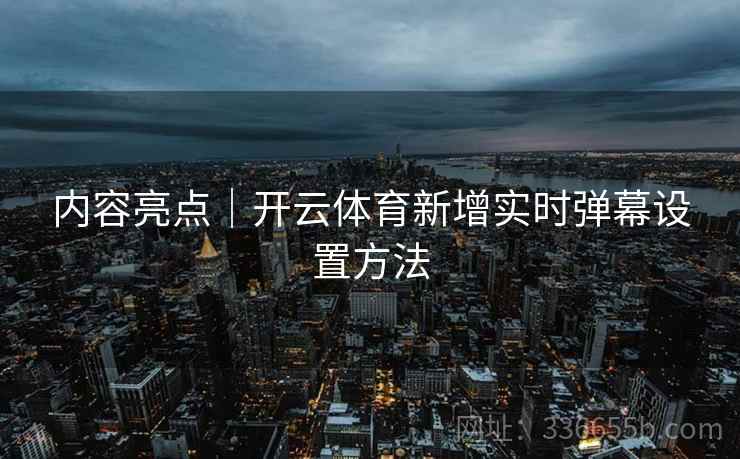 内容亮点｜开云体育新增实时弹幕设置方法