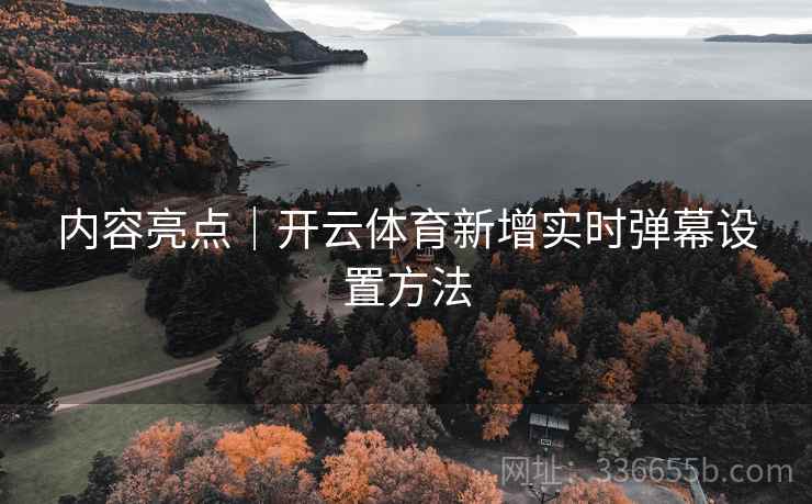 内容亮点｜开云体育新增实时弹幕设置方法