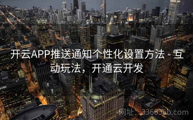 开云APP推送通知个性化设置方法 - 互动玩法，开通云开发