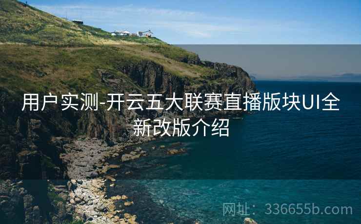 用户实测-开云五大联赛直播版块UI全新改版介绍