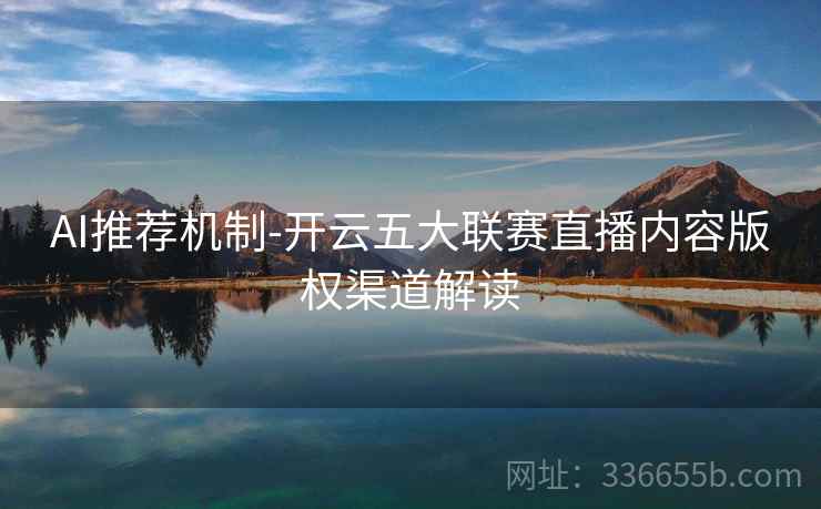 AI推荐机制-开云五大联赛直播内容版权渠道解读