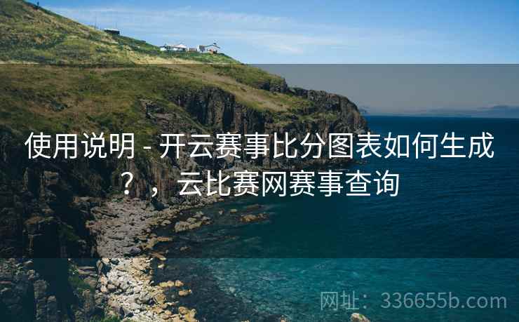 使用说明 - 开云赛事比分图表如何生成？，云比赛网赛事查询