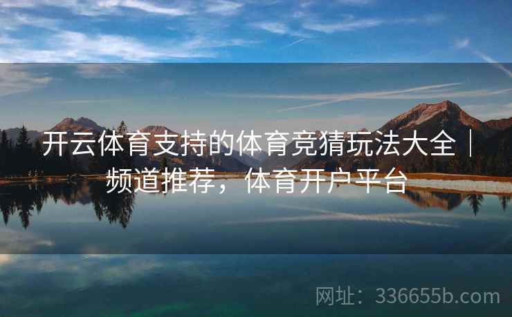 开云体育支持的体育竞猜玩法大全｜频道推荐，体育开户平台