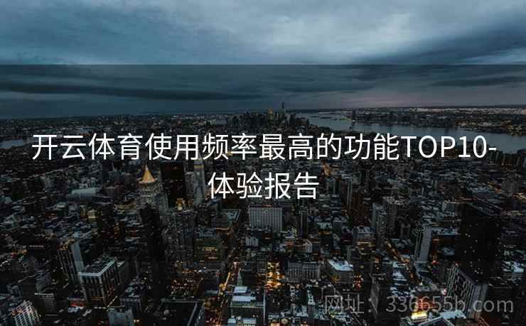 开云体育使用频率最高的功能TOP10-体验报告