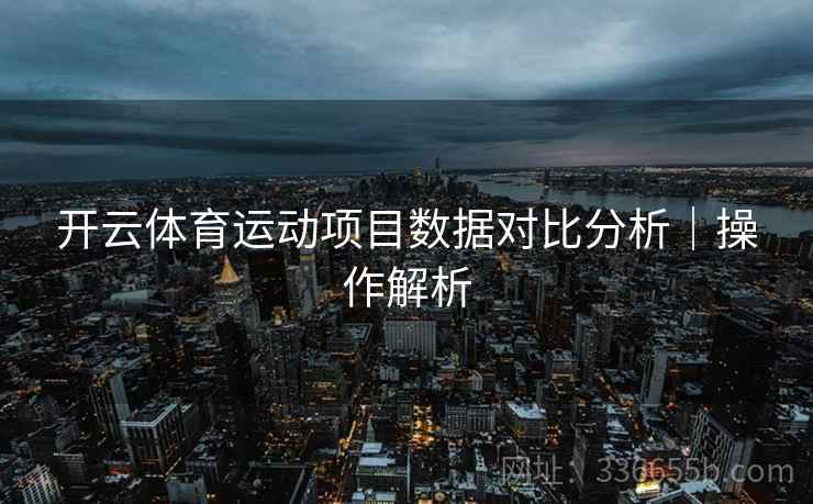 开云体育运动项目数据对比分析｜操作解析