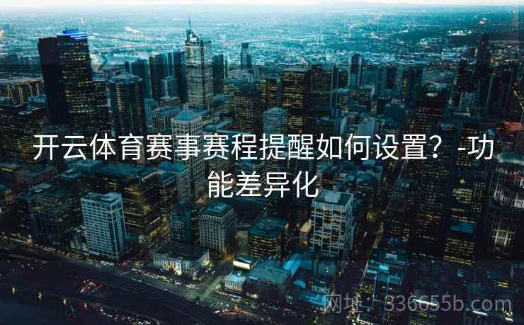开云体育赛事赛程提醒如何设置？-功能差异化