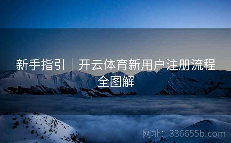 新手指引｜开云体育新用户注册流程全图解