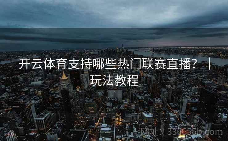 开云体育支持哪些热门联赛直播？｜玩法教程