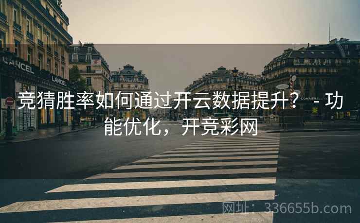竞猜胜率如何通过开云数据提升？ - 功能优化，开竞彩网