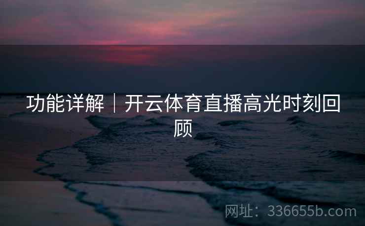 功能详解｜开云体育直播高光时刻回顾