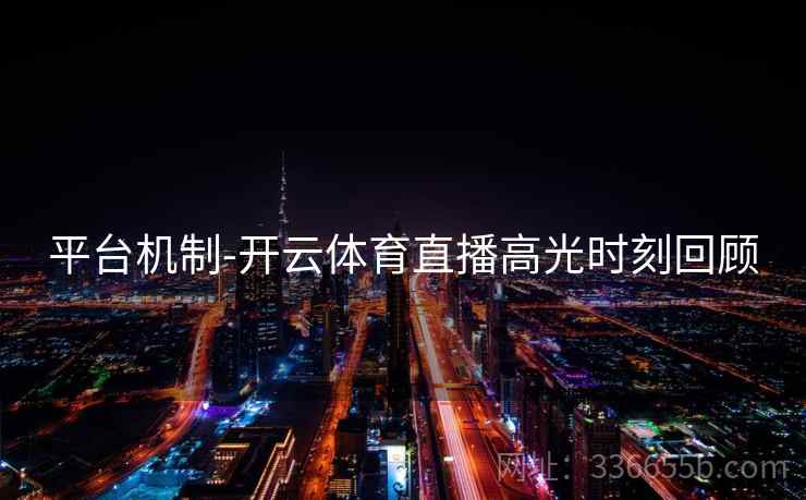 平台机制-开云体育直播高光时刻回顾