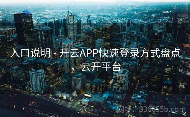 入口说明 - 开云APP快速登录方式盘点，云开平台