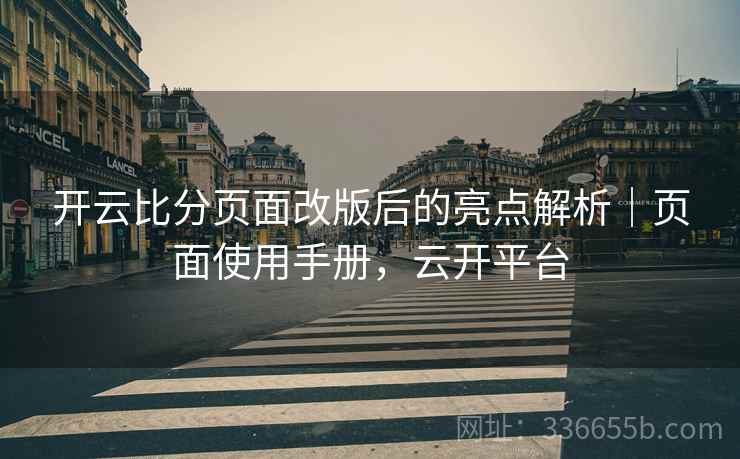 开云比分页面改版后的亮点解析｜页面使用手册，云开平台