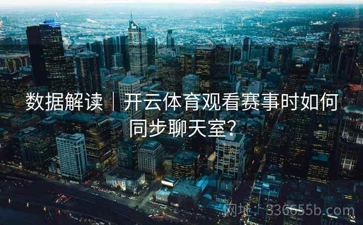 数据解读｜开云体育观看赛事时如何同步聊天室？