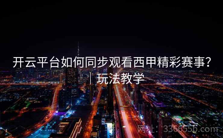 开云平台如何同步观看西甲精彩赛事？｜玩法教学