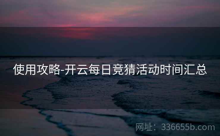 使用攻略-开云每日竞猜活动时间汇总