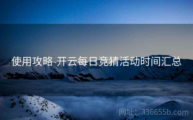 使用攻略-开云每日竞猜活动时间汇总