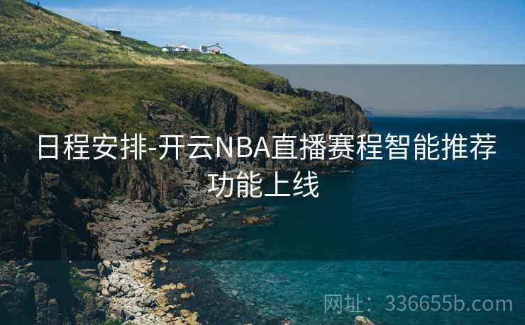 日程安排-开云NBA直播赛程智能推荐功能上线