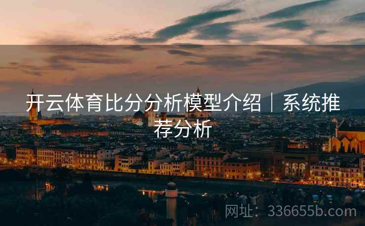 开云体育比分分析模型介绍｜系统推荐分析