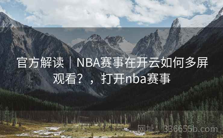 官方解读｜NBA赛事在开云如何多屏观看？，打开nba赛事