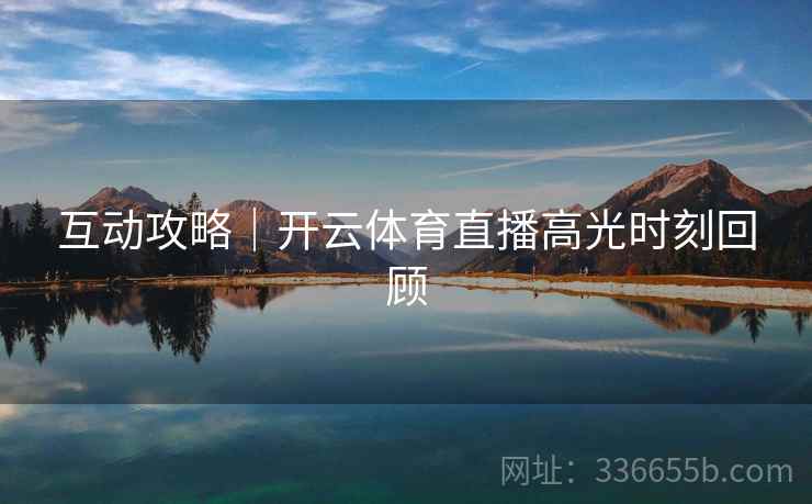 互动攻略｜开云体育直播高光时刻回顾