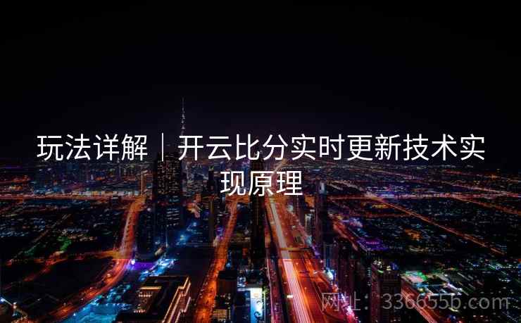 玩法详解｜开云比分实时更新技术实现原理
