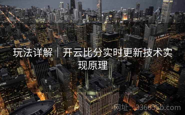 玩法详解｜开云比分实时更新技术实现原理