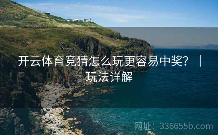 开云体育竞猜怎么玩更容易中奖？｜玩法详解