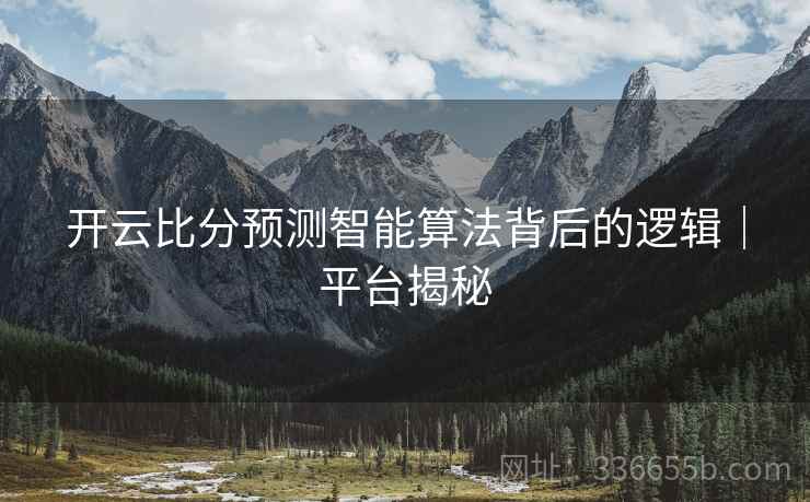 开云比分预测智能算法背后的逻辑｜平台揭秘