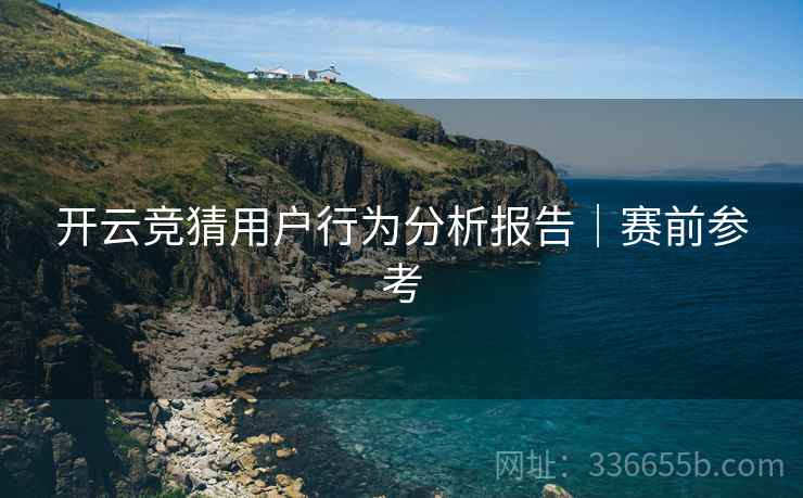 开云竞猜用户行为分析报告｜赛前参考