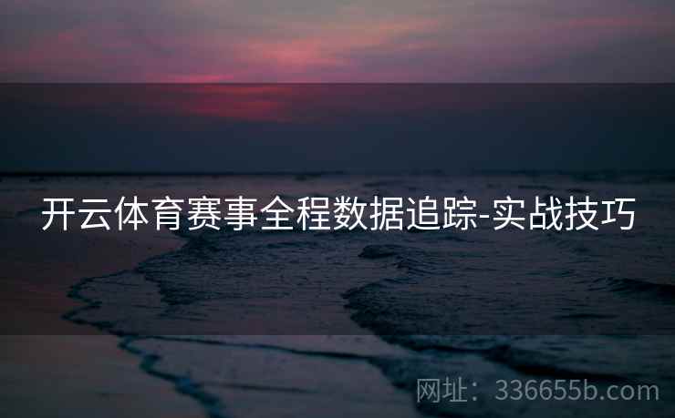 开云体育赛事全程数据追踪-实战技巧
