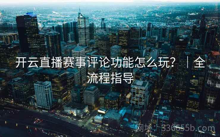 开云直播赛事评论功能怎么玩？｜全流程指导