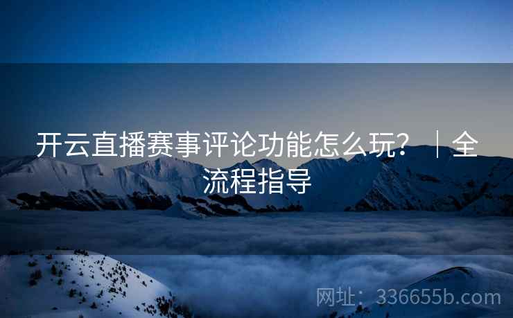 开云直播赛事评论功能怎么玩？｜全流程指导
