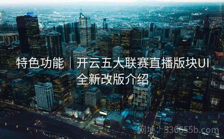 特色功能｜开云五大联赛直播版块UI全新改版介绍